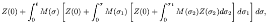 $\displaystyle Z(0) + \int_0^t M(\sigma) \left[ Z(0) +
\int_0^{\sigma} M(\sigma_...
...t_0^{\sigma_1} M(\sigma_2)Z(\sigma_2)d\sigma_2 \right]d\sigma_1 \right]d\sigma,$