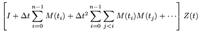 $\displaystyle \left[ I + \Delta t\sum_{i=0}^{n-1}M(t_i) +
\Delta t^2\sum_{i=0}^{n-1}\sum_{j<i} M(t_i)M(t_j) + \cdots\right] Z(t)$