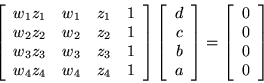 \begin{displaymath}\left[ \begin{array}{cccc}
w_1 z_1 & w_1 & z_1 & 1 \\
w_2...
...
\left[ \begin{array}{c} 0 \\ 0 \\ 0 \\ 0 \end{array} \right] \end{displaymath}