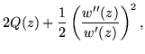 $\displaystyle 2Q(z) + \frac{1}{2}\left(\frac{w''(z)}{w'(z)}\right)^2,$