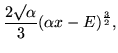 $\displaystyle \frac{2\surd\alpha}{3} (\alpha x - E)^{\frac{3}{2}},$