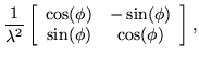 $\displaystyle \frac{1}{\lambda^2} \left[ \begin{array}{cc}
\cos(\phi) & -\sin(\phi) \\  \sin(\phi) & \cos(\phi)
\end{array} \right],$