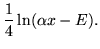 $\displaystyle \frac{1}{4}\ln(\alpha x - E).$