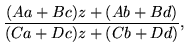 $\displaystyle \frac{(Aa+Bc)z+(Ab+Bd)}{(Ca+Dc)z+(Cb+Dd)},$