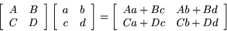 \begin{displaymath}\left[ \begin{array}{cc} A & B \\ C & D \end{array} \right]
...
...{array}{cc} Aa+Bc & Ab+Bd \\ Ca+Dc & Cb+Dd \end{array} \right] \end{displaymath}