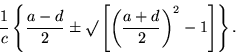 \begin{displaymath}\frac{1}{c}
\left\{\frac{a-d}{2}\pm\surd
\left[\left(\frac{a+d}{2}\right)^2-1\right]\right\}.\end{displaymath}