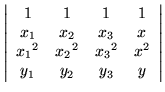$\displaystyle \left\vert \begin{array}{cccc}
1 & 1 & 1 & 1 \\
x_1 & x_2 & x_3 ...
..._1}^2 & {x_2}^2 & {x_3}^2 & x^2 \\
y_1 & y_2 & y_3 & y
\end{array} \right\vert$