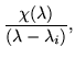 $\displaystyle \frac{\chi(\lambda)}{(\lambda-\lambda_i)},$