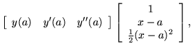 $\displaystyle \left[ \begin{array}{ccc} y(a) & y'(a) & y''(a) \end{array} \right]
\left[ \begin{array}{c} 1 \\  x-a \\  \frac{1}{2}(x-a)^2 \end{array} \right],$
