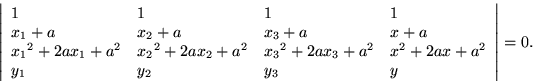 \begin{displaymath}\left\vert \begin{array}{llll}
1 & 1 & 1 & 1 \\
x_1+a & x_2 ...
...+2ax+a^2 \\
y_1 & y_2 & y_3 & y
\end{array} \right\vert = 0. \end{displaymath}