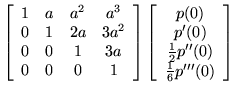 $\displaystyle \left[ \begin{array}{cccc}
1 & a & a^2 & a^3 \\
0 & 1 & 2a & 3a^...
...0) \\  p'(0) \\  \frac{1}{2} p''(0)
\\  \frac{1}{6} p'''(0) \end{array} \right]$