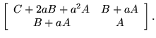 $\displaystyle \left[\begin{array}{cc}C+2aB+a^2A&B+aA\\  B+aA&A\end{array}\right].$