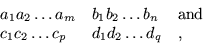 \begin{displaymath}
\begin{array}{lll}
a_1 a_2 \ldots a_m & b_1 b_2 \ldots b_n &...
...\
\par c_1 c_2 \ldots c_p & d_1 d_2 \ldots d_q & ,
\end{array}\end{displaymath}