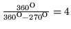 $\frac{360^{\mbox{o}} }{360^{\mbox{o}} -270^{\mbox{o}} }= 4$
