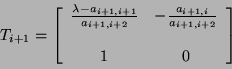 \begin{displaymath}
T_{i + 1} = \left[ \begin{array}{cc}
\frac{\lambda - a_{i ...
..., i}}{a_{i + 1, i + 2}} \\
\\
1 & 0
\end{array} \right]
\end{displaymath}