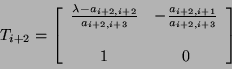 \begin{displaymath}
T_{i + 2} = \left[ \begin{array}{cc}
\frac{\lambda - a_{i ...
...+ 1}}{a_{i + 2, i + 3}} \\
\\
1 & 0
\end{array} \right]
\end{displaymath}