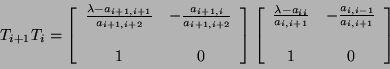 \begin{displaymath}
T_{i + 1} T_{i} = \left [ \begin{array}{ccc}
\frac{\lambda...
...- 1}}{a_{i, i + 1}} \\
\\
1 & 0 \\
\end{array} \right]
\end{displaymath}