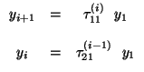 $\displaystyle \begin{array}{ccc}
y_{i + 1} & = & \tau^{(i)}_{11} \ \ y_{1} \\
& & \\
y_{i} & = & \tau^{(i - 1)}_{21} \ \ y_{1}
\end{array}$