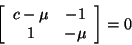 \begin{displaymath}
\left[ \begin{array}{ccc}
c - \mu & -1 \\
1 & -\mu
\end{array} \right] = 0
\end{displaymath}