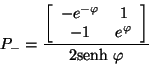 \begin{displaymath}
P _{-} = \frac{ \left[ \begin{array}{ccc}
-e^{-\varphi} &...
... & e^{\varphi}
\end{array} \right]}{2 \mbox{senh} \ \varphi}
\end{displaymath}