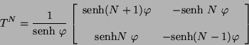 \begin{displaymath}
T^{N} = \frac{1}{\mbox{senh } \varphi} \left[
\begin{array...
... \varphi & - \mbox{senh} ( N - 1)\varphi
\end{array} \right]
\end{displaymath}