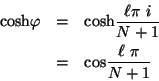 \begin{eqnarray*}
\mbox{cosh} \varphi & = & \mbox{cosh} \frac{\ell \pi \ i}{N + 1} \\
& = & \mbox{cos} \frac{\ell \ \pi}{N + 1}
\end{eqnarray*}
