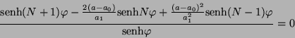 \begin{displaymath}
\frac{\mbox{senh}(N + 1)\varphi - \frac{2(a - a_{0})}{a_{1}...
...2}_{1}}\mbox{senh} (N - 1) \varphi}{\mbox{senh}
\varphi} = 0
\end{displaymath}