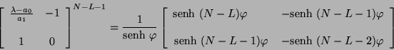 \begin{displaymath}
\left[ \begin{array}{ccc}
\frac{\lambda - a_0}{a_1} & -1 ...
...hi & -\mbox{senh} \ (N - L - 2)
\varphi
\end{array} \right]
\end{displaymath}