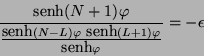 \begin{displaymath}
\frac{\mbox{senh}(N+1)\varphi}{\frac{\mbox{senh}(N-L)\varphi \
\mbox{senh}(L+1)\varphi}{\mbox{senh} \varphi}} = - \epsilon
\end{displaymath}