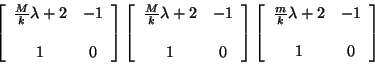 \begin{displaymath}
\left[ \begin{array}{cc}
\frac{M}{k}\lambda + 2 & -1 \\ 
...
...c{m}{k}\lambda + 2 & -1 \\
\\
1 & 0
\end{array} \right]
\end{displaymath}