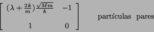 \begin{displaymath}
\left[ \begin{array}{cccc}
(\lambda + \frac{2k}{m}) \frac{...
... 0
\end{array} \right] \qquad \mbox{part\'{\i}culas \ pares}
\end{displaymath}