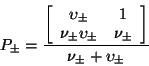 \begin{displaymath}
P_{\pm} = \frac{\left[ \begin{array}{ccc}
\upsilon_{\pm} &...
...& \nu_{\pm}
\end{array} \right]}{\nu_{\pm} + \upsilon_{\pm}}
\end{displaymath}