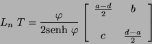 \begin{displaymath}
L_{n} \ T = \frac{\varphi}{2\mbox{senh} \ \varphi} \left[
...
...d}{2} & b \\
\\
c & \frac{d - a}{2}
\end{array} \right]
\end{displaymath}