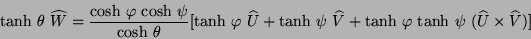 \begin{displaymath}\mbox{tanh} \ \theta \ \widehat{W} =
\frac{\mbox{cosh} \ \va...
...phi \ \mbox{tanh} \ \psi \
(\widehat{U} \times \widehat{V})]
\end{displaymath}