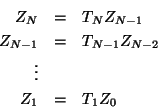 \begin{eqnarray*}
Z_{N} & = & T_{N} Z_{N-1} \\
Z_{N - 1} & = & T_{N - 1} Z_{N-2} \\
\vdots \\
Z_{1} & = & T_{1} Z_{0}
\end{eqnarray*}