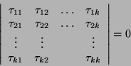 \begin{displaymath}
\left \vert \begin{array}{cccc}
\tau_{11} & \tau_{12} & \...
..._{k1} & \tau_{k2} & & \tau_{kk}
\end{array} \right \vert = 0
\end{displaymath}