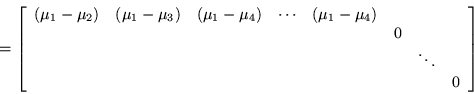 \begin{displaymath}
=\left[\begin{array}{cccccccc}
(\mu_1-\mu_2) & (\mu_1-\mu...
... & & & & & & \ddots & \\
& & & & & & & 0 \end{array}\right]
\end{displaymath}