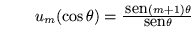 $\qquad u_m(\cos\theta)=\frac{\,{\mbox{sen}}(m+1)\theta}{\,{\mbox{sen}}\theta}$