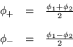 \begin{displaymath}
\begin{array}{ccc}
\phi_+ & = & \frac{\phi_1+\phi_2}{2} \\
& & \\
\phi_- & = & \frac{\phi_1-\phi_2}{2}
\end{array}\end{displaymath}