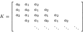 \begin{displaymath}
K = \left[\begin{array}{ccccccc}
a_0 & a_1 & a_2 & & & & \...
...dots & \ddots & \ddots & \ddots & \ddots
\end{array}\right]
\end{displaymath}