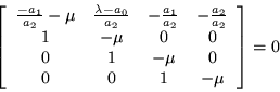\begin{displaymath}
\left[\begin{array}{cccc}
\frac{-a_1}{a_2}-\mu & \frac{\l...
... & 1 & -\mu & 0 \\
0 & 0 & 1 & -\mu
\end{array}\right] = 0
\end{displaymath}