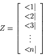 \begin{displaymath}
Z=\left[\begin{array}{c} < \!\! 1\vert \\ < \!\! 2\vert \\ < \!\! 3\vert \\ \vdots \\ < \!\! n\vert \end{array}\right]
\end{displaymath}
