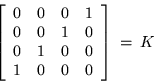 \begin{displaymath}
\left[\begin{array}{cccc}
0 & 0 & 0 & 1 \\ 0 & 0 & 1 & 0 \\ 0 & 1 & 0 & 0 \\ 1 & 0 & 0 & 0
\end{array}\right] \: =\: K
\end{displaymath}