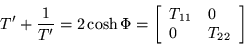 \begin{displaymath}
T' +\frac{1}{T'} =2 \cosh \Phi =
\left[\begin{array}{ll} T_{11} & 0 \\ 0 & T_{22} \end{array}\right]
\end{displaymath}