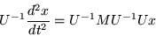 \begin{displaymath}
U^{-1}\frac{d^2x}{dt^2} = U^{-1} MU^{-1} Ux
\end{displaymath}