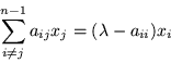 \begin{displaymath}
\sum_{i\neq j}^{n-1} a_{ij} x_j = (\lambda -a_{ii}) x_i
\end{displaymath}