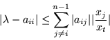 \begin{displaymath}
\vert\lambda -a_{ii}\vert \leq \sum_{j\neq i}^{n-1} \vert a_{ij}\vert
\vert \frac {x_j} {x_t} \vert
\end{displaymath}