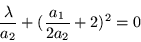 \begin{displaymath}
\frac{\lambda}{a_2} +(\frac{a_1}{2a_2} +2)^2 = 0
\end{displaymath}