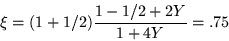 \begin{displaymath}
\xi =(1+1/2)\frac{1-1/2 +2Y}{1+4Y} = .75
\end{displaymath}