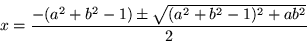 \begin{displaymath}
x =\frac{-(a^2 +b^2 -1)\pm \sqrt{(a^2 +b^2 -1)^2 +ab^2}}{2}
\end{displaymath}